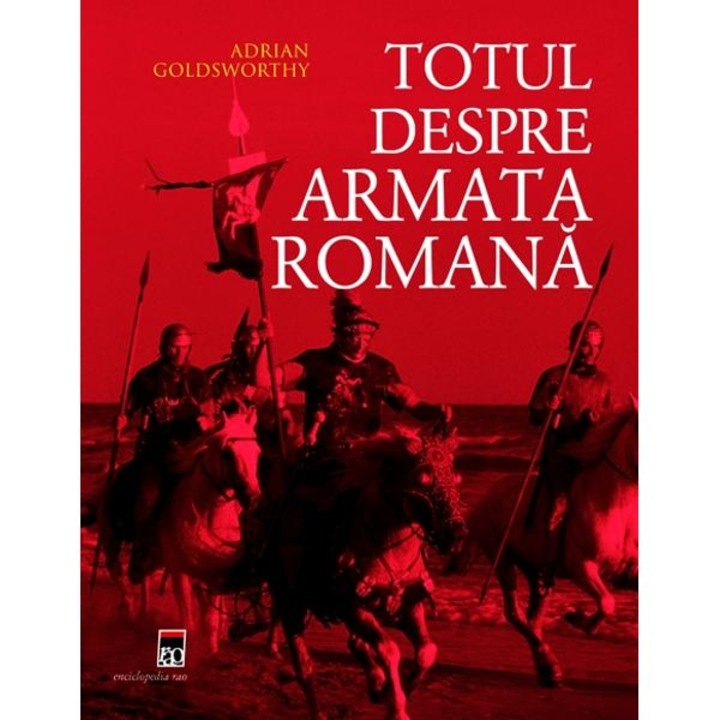 Totul Despre Armata Romana - Adrian Goldsworthy