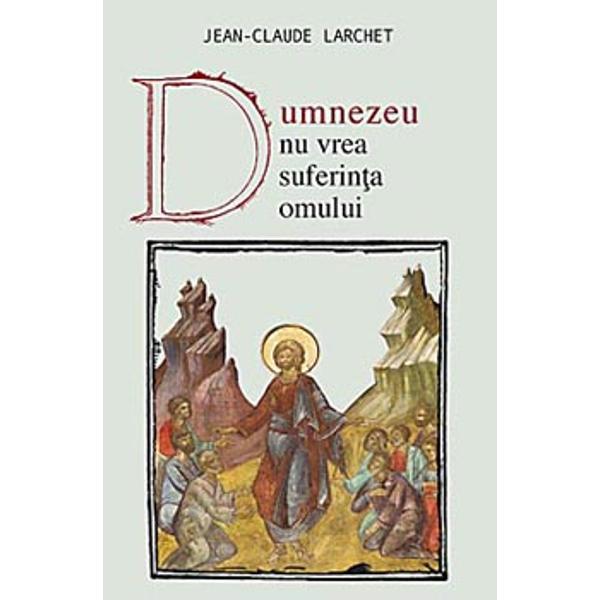 Dumnezeu nu vrea suferinta omului - J.C. Larchet