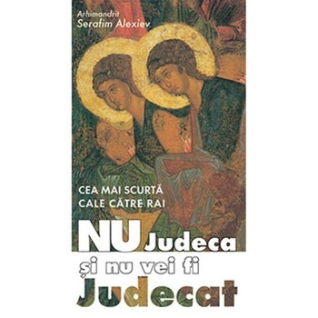 Nu judeca si nu vei fi judecat - Arh. Serafim Alexiev Nu judeca si nu vei fi judecat - Arh. Serafim Alexiev