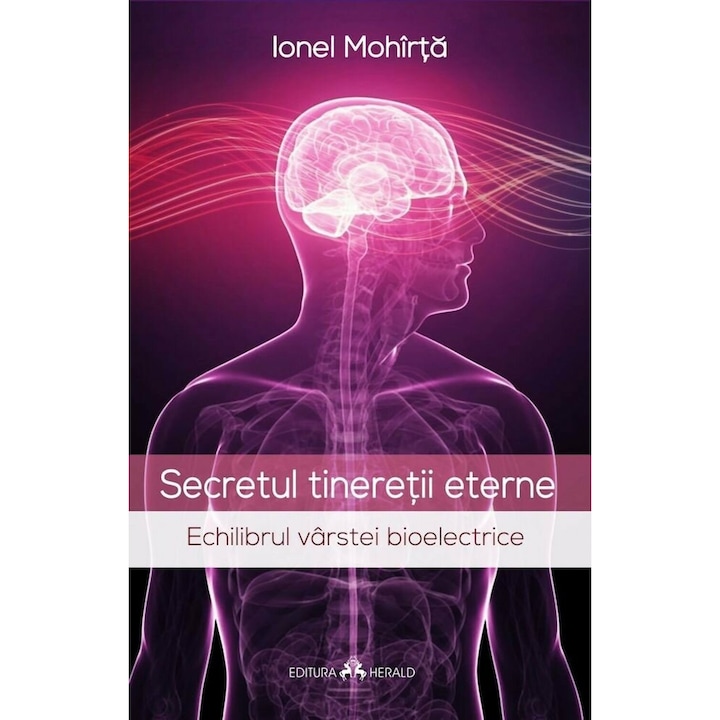 Secretul tineretii eterne. Echilibrul varstei bioelectrice - Ionel Mohirta