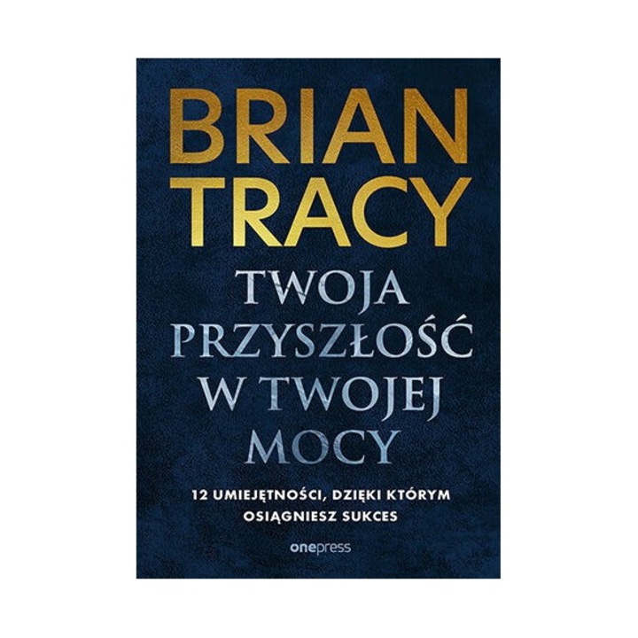 Twoja przyszlosc w Twojej mocy, autor Brian Tracy, 2024, 274 pagini, hardcover