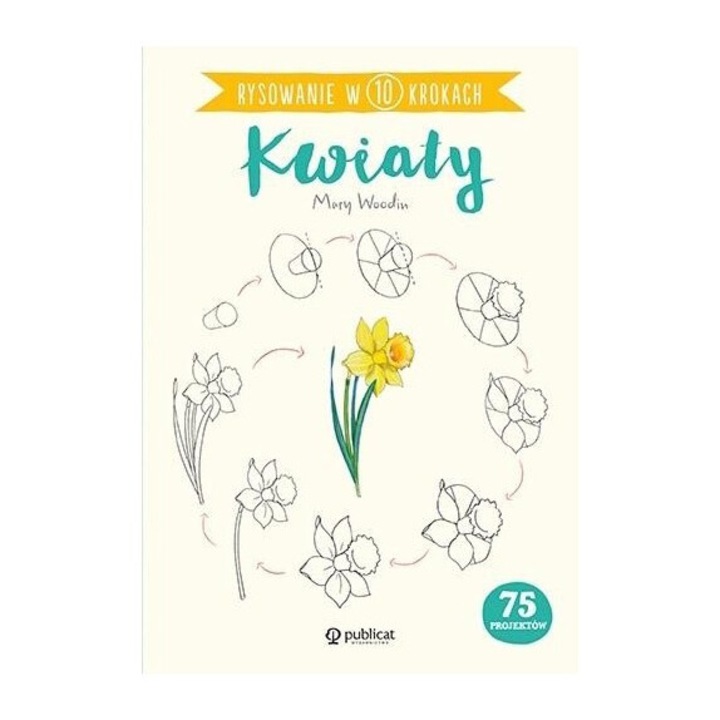 Rysowanie w 10 krokach. Kwiaty, Mary Woodin, 2021, 128 pagini, brosata, 236x166 mm
