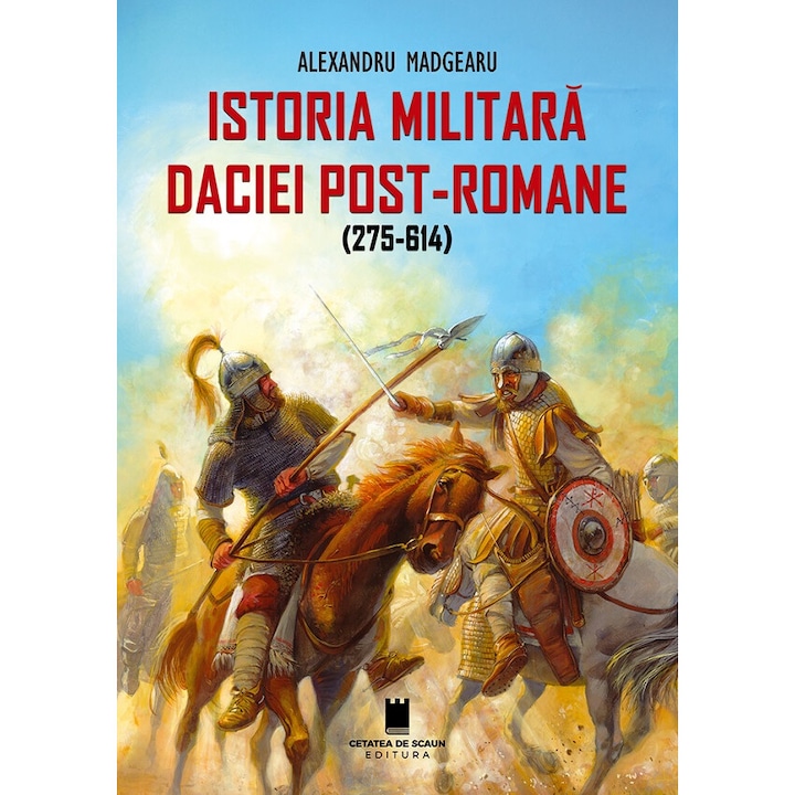 Istoria Militara A Daciei Post-romane (275-614) - Alexandru Madgearu