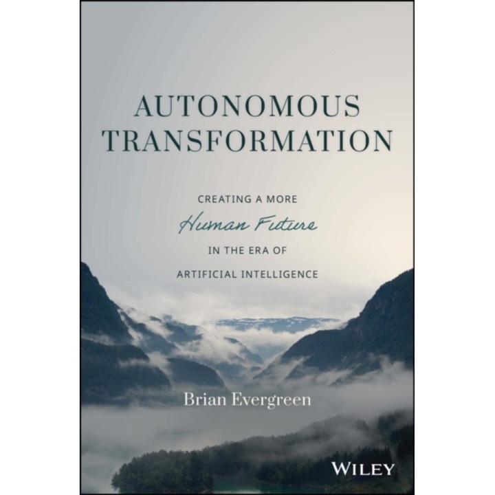 Autonomous Transformation: Creating A More Human Future In The Era Of Artificial Intelligence - Brian Evergreen