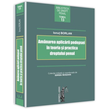 Amanarea aplicarii pedepsei in teoria si practica dreptului penal - Ionut Borlan Amanarea aplicarii pedepsei in teoria si practica dreptului penal - Ionut Borlan