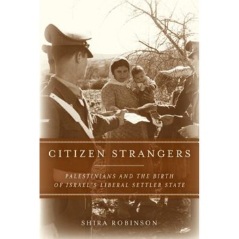 Citizen Strangers: Palestinians and the Birth of Israel's Liberal Settler State, Shira Robinson (Author) Citizen Strangers: Palestinians and the Birth of Israel's Liberal Settler State, Shira Robinson (Author)