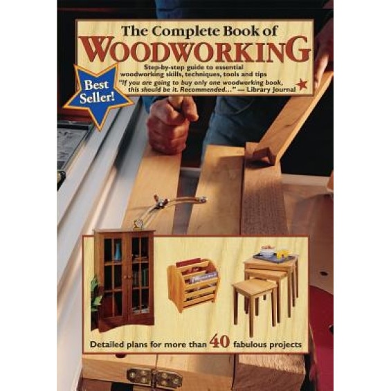 The Complete Book of Woodworking: Step-By-Step Guide to Essential Woodworking Skills, Techniques, Tools and Tips,