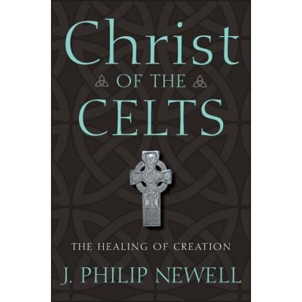 Christ of the Celts: The Healing of Creation, J. Philip Newell