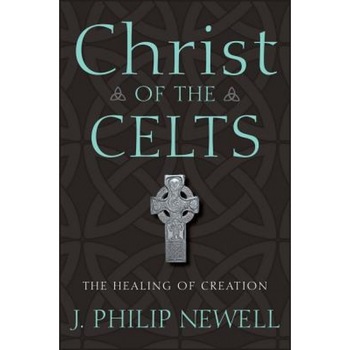 Christ of the Celts: The Healing of Creation, J. Philip Newell Christ of the Celts: The Healing of Creation, J. Philip Newell