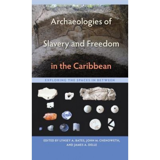 Archaeologies of Slavery and Freedom in the Caribbean: Exploring the Spaces in Between, Lynsey A. Bates (Editor)