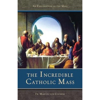 The Incredible Catholic Mass, Martin Von Cochem (Author) The Incredible Catholic Mass, Martin Von Cochem (Author)