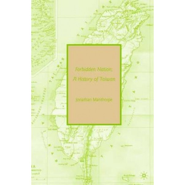 Forbidden Nation: A History of Taiwan, Jonathan Manthorpe (Author)