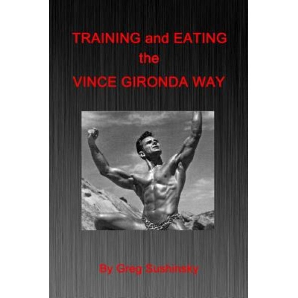 Training and Eating the Vince Gironda Way, Greg Sushinsky (Author)