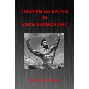Training and Eating the Vince Gironda Way, Greg Sushinsky (Author) Training and Eating the Vince Gironda Way, Greg Sushinsky (Author)