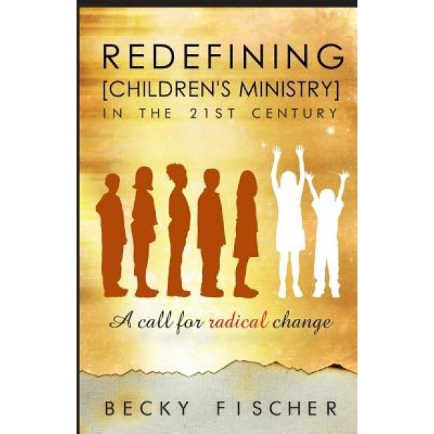 Redefining Children's Ministry in the 21st Century, Becky Fischer (Author)