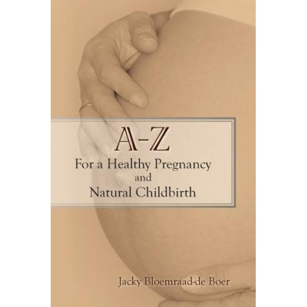 A - Z for a Healthy Pregnancy and Natural Childbirth, Jacky Bloemraad-De Boer (Author)