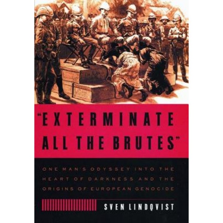 Exterminate All the Brutes: One Man's Odyssey Into the Heart of Darkness and the Origins of European Genocide, Sven Lindqvist