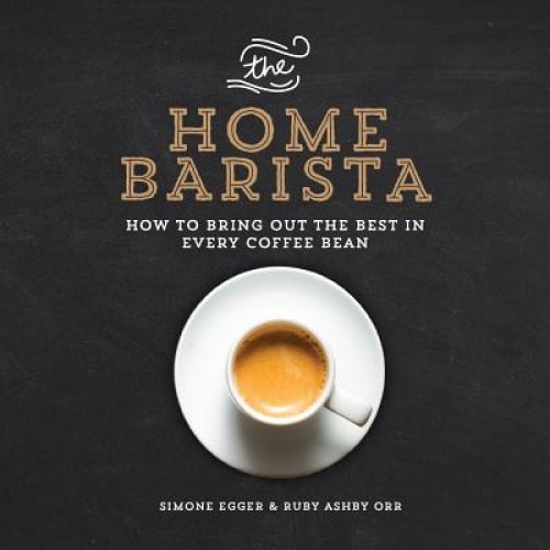 The Home Barista: How to Bring Out the Best in Every Coffee Bean, Simone Egger (Author)