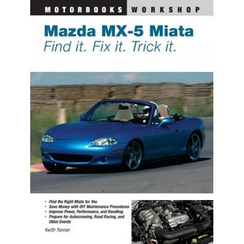 Mazda MX-5 Miata: Find It. Fix It. Trick It., Keith Tanner Mazda MX-5 Miata: Find It. Fix It. Trick It., Keith Tanner