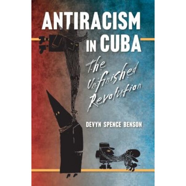 Antiracism in Cuba: The Unfinished Revolution, Devyn Spence Benson (Author)