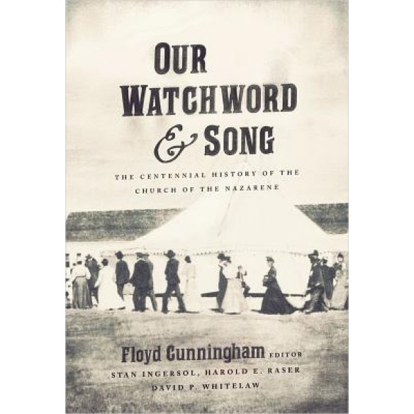 Our Watchword & Song: The Centennial History of the Church of the Nazarene, Floyd Timothy Cunningham (Editor)