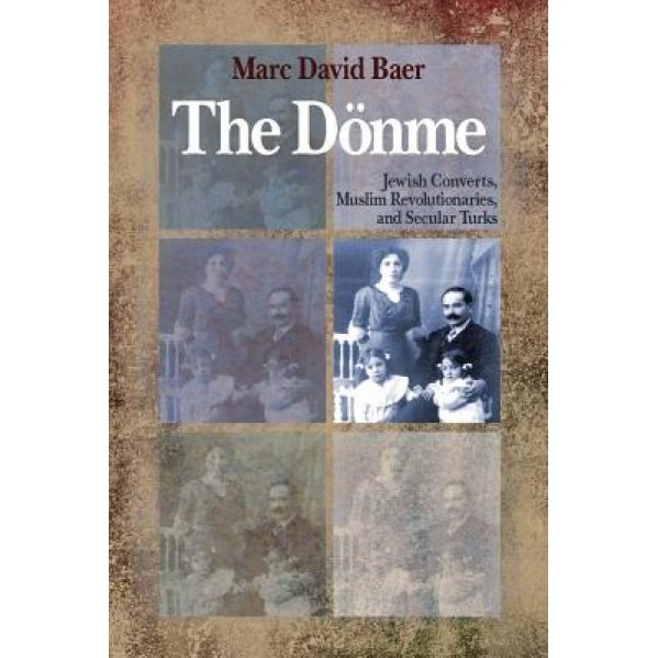 The Donme: Jewish Converts, Muslim Revolutionaries, and Secular Turks, Marc David Baer (Author)