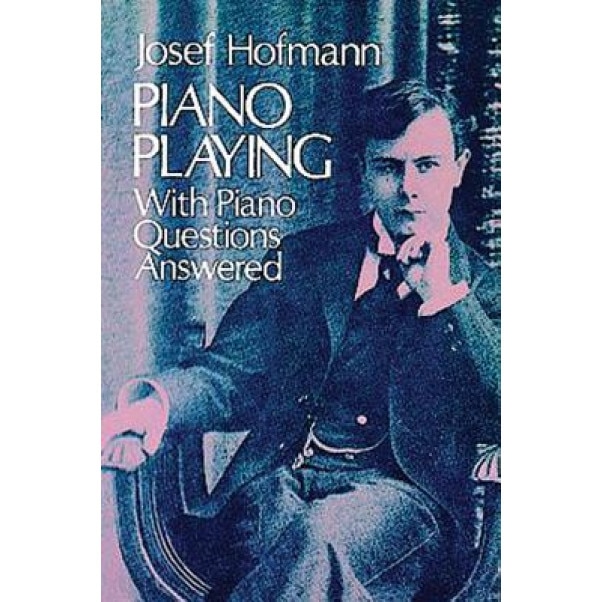 Piano Playing: With Piano Questions Answered, Josef Hofmann (Author)