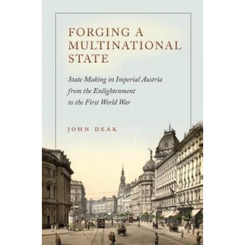 Forging a Multinational State: State Making in Imperial Austria from the Enlightenment to the First World War, John Deak (Author) Forging a Multinational State: State Making in Imperial Austria from the Enlightenment to the First World War, John Deak (Author)