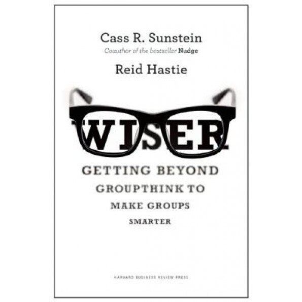 Wiser: Getting Beyond Groupthink to Make Groups Smarter - Cass R. Sunstein (Author)