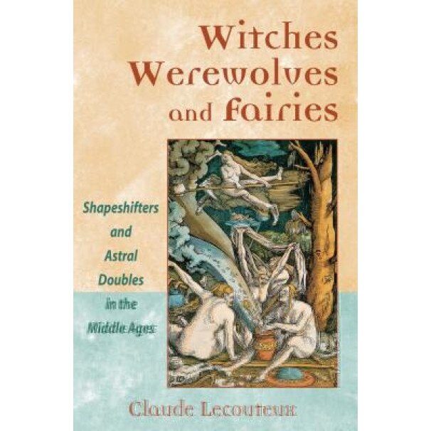 Witches, Werewolves, and Fairies: Shapeshifters and Astral Doubles in the Middle Ages - Claude Lecouteux (Author)