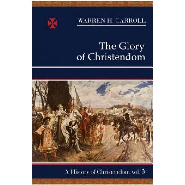 Glory of Christendom: History of Christendom Vol 3, Warren Hasty Carroll