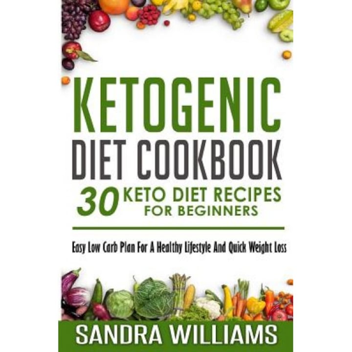 Ketogenic Diet Cookbook: 30 Keto Diet Recipes for Beginners, Easy Low Carb Plan for a Healthy Lifestyle and Quick Weight Loss, Sandra Williams (Author)