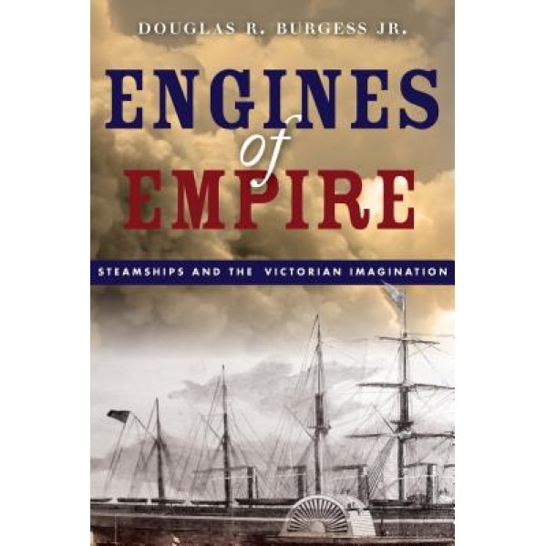 Engines of Empire: Steamships and the Victorian Imagination, Douglas R., Jr. Burgess (Author)