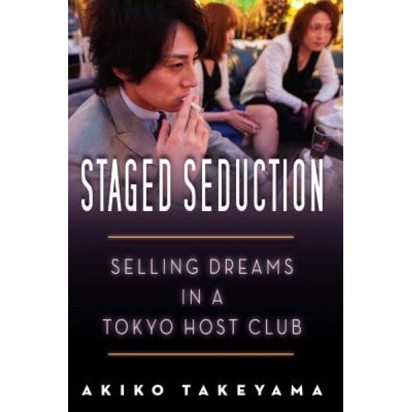 Staged Seduction: Selling Dreams in a Tokyo Host Club, Akiko Takeyama (Author)