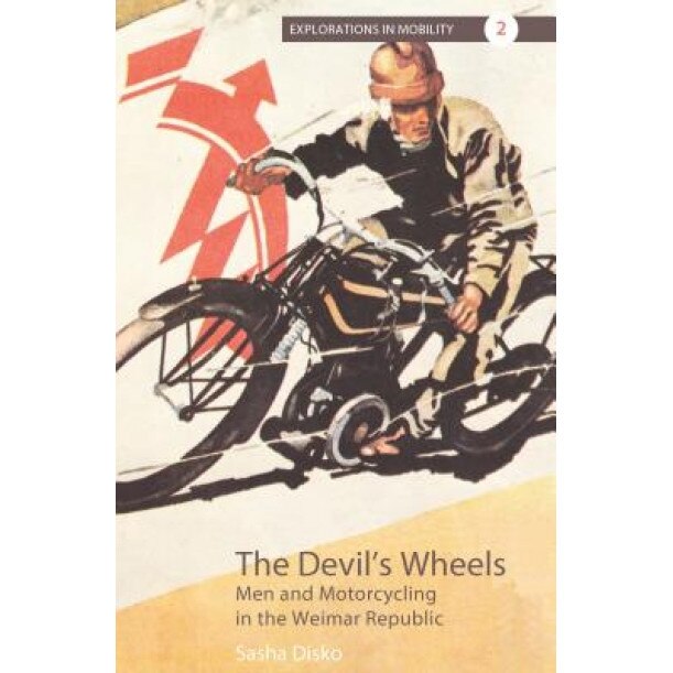 The Devil's Wheels: Men and Motorcycling in the Weimar Republic, Sasha Disko (Author)