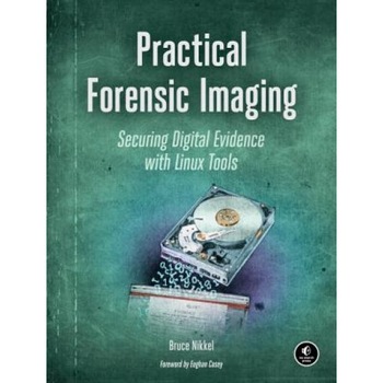Practical Forensic Imaging: Securing Digital Evidence with Linux Tools, Bruce Nikkel (Author) Practical Forensic Imaging: Securing Digital Evidence with Linux Tools, Bruce Nikkel (Author)