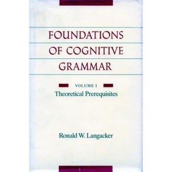 The Foundations of Cognitive Grammar: Volume I: Theoretical Prerequisites, Ronald W. Langacker (Author) The Foundations of Cognitive Grammar: Volume I: Theoretical Prerequisites, Ronald W. Langacker (Author)