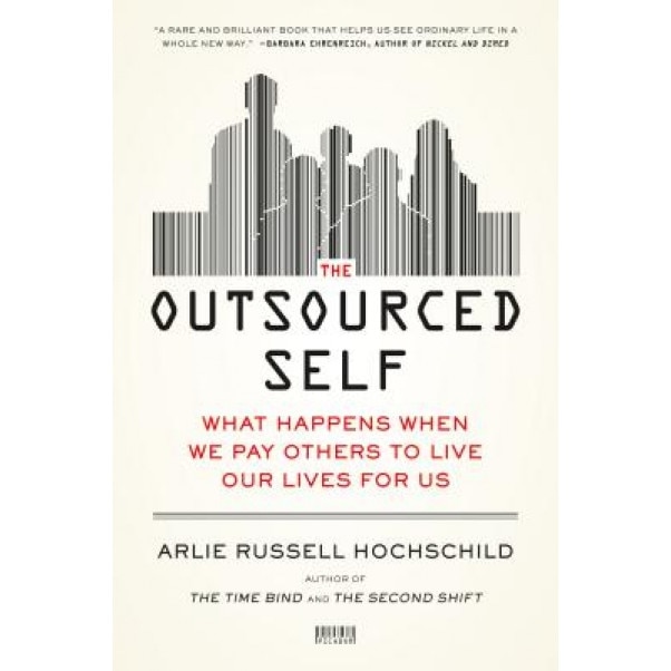 The Outsourced Self: What Happens When We Pay Others to Live Our Lives for Us, Arlie Russell Hochschild (Author)