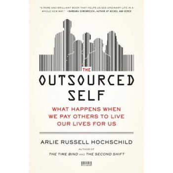 The Outsourced Self: What Happens When We Pay Others to Live Our Lives for Us, Arlie Russell Hochschild (Author) The Outsourced Self: What Happens When We Pay Others to Live Our Lives for Us, Arlie Russell Hochschild (Author)