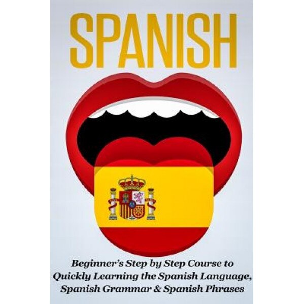 Spanish: Beginner's Step by Step Course to Quickly Learning the Spanish Language, Spanish Grammar & Spanish Phrases, Steven J. Michaels (Author)