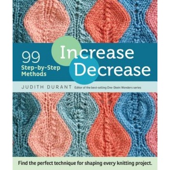 Increase, Decrease: 99 Step-By-Step Methods; Find the Perfect Technique for Shaping Every Knitting Project, Judith Durant (Author) Increase, Decrease: 99 Step-By-Step Methods; Find the Perfect Technique for Shaping Every Knitting Project, Judith Durant (Author)