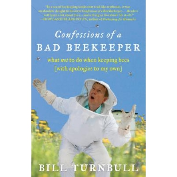 Confessions of a Bad Beekeeper: What Not to Do When Keeping Bees (with Apologies to My Own), Bill Turnbull (Author)