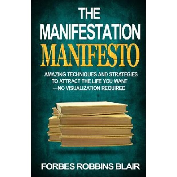The Manifestation Manifesto: Amazing Techniques and Strategies to Attract the Life You Want - No Visualization Required, Forbes Robbins Blair (Author)