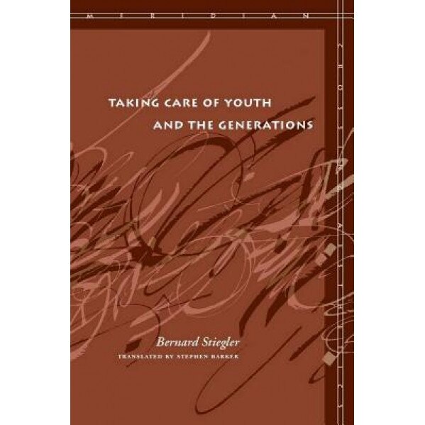 Taking Care of Youth and the Generations, Bernard Stiegler