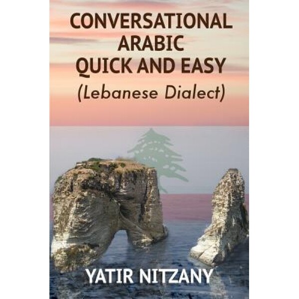 Conversational Arabic Quick and Easy: The Most Advanced Revolutionary Technique to Learn Lebanese Arabic Dialect! a Levantine Colloquial, Yatir Nitzany (Author)