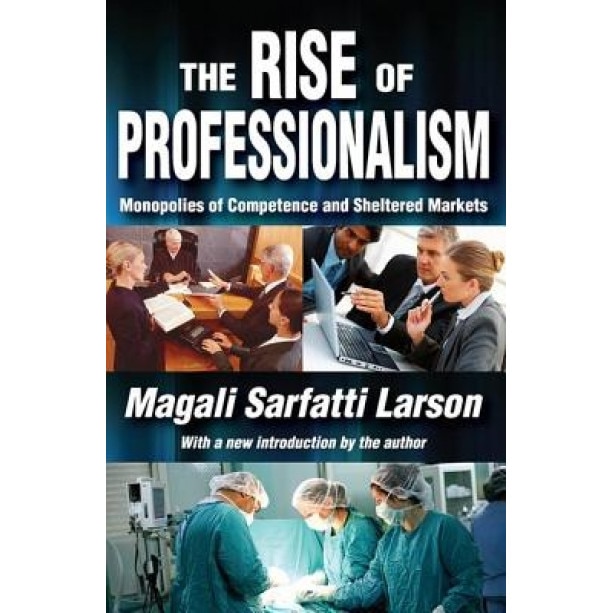 The Rise of Professionalism: Monopolies of Competence and Sheltered Markets, Magali Sarfatti Larson (Author)