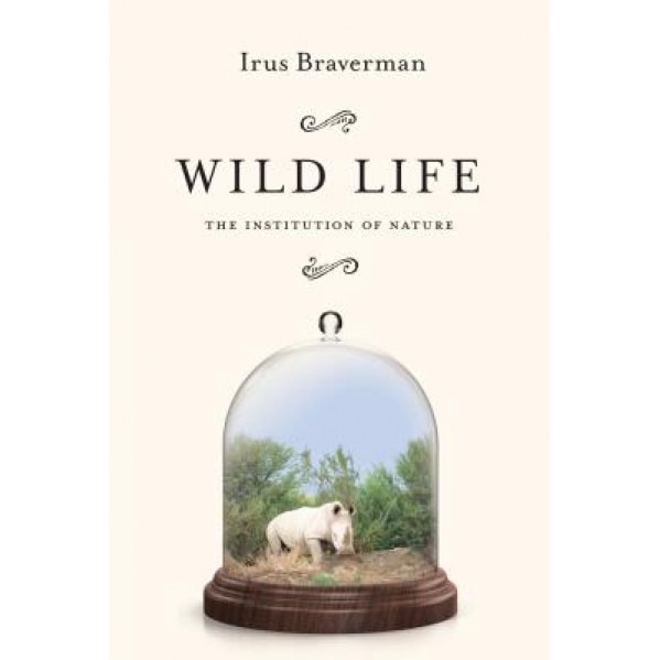 Wild Life: The Institution of Nature, Irus Braverman (Author)