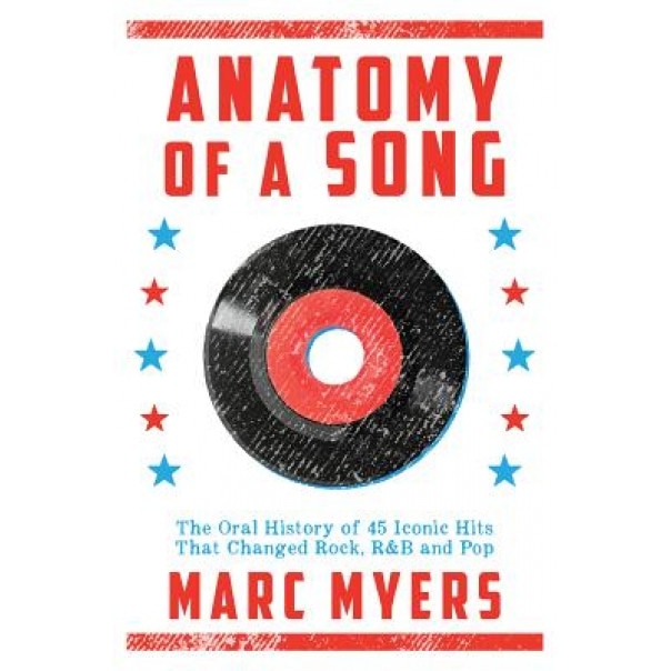 Anatomy of a Song: The Oral History of 45 Iconic Hits That Changed Rock, R&B and Pop, Marc Meyers (Author)