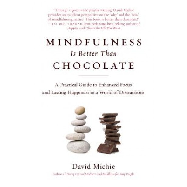 Mindfulness Is Better Than Chocolate: A Practical Guide to Enhanced Focus and Lasting Happiness in a World of Distractions - David Michie (Author)