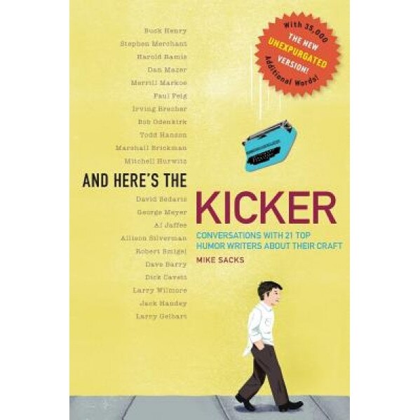 And Here's the Kicker: Conversations with 21 Top Humor Writers--The New Unexpurgated Version!, Mike Sacks (Author)